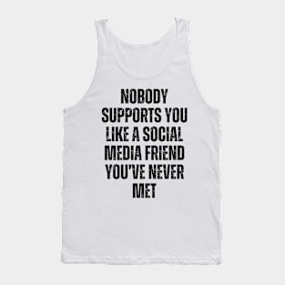 NOBODY SUPPORTS YOU LIKE A MEDIA SOCIAL FRIEND YOU'VE NEVER MET Tank Top